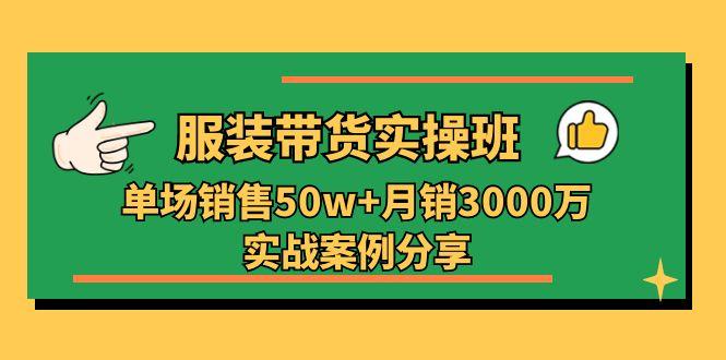 服装带货实操培训班：单场销售50w+月销3000万实战案例分享(27节-星禾网创星球