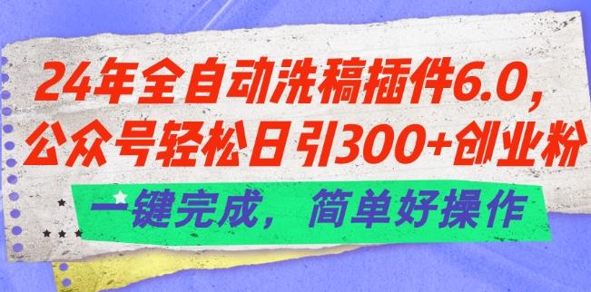 24年全自动洗稿插件6.0.公众号轻松日引300+创业粉，一键完成，简单好操作【揭秘】-星禾网创星球