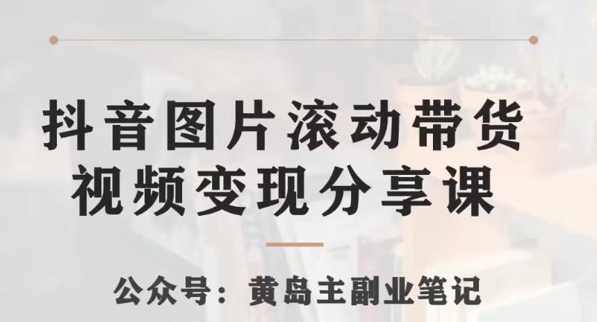 黄岛主·抖音图片滚动带货视频副业项目，一条龙变现玩法分享给你-星禾网创星球