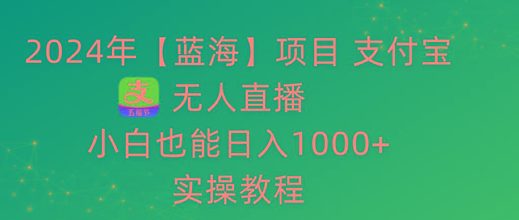 2024年【蓝海】项目 支付宝无人直播 小白也能日入1000+  实操教程-星禾网创星球