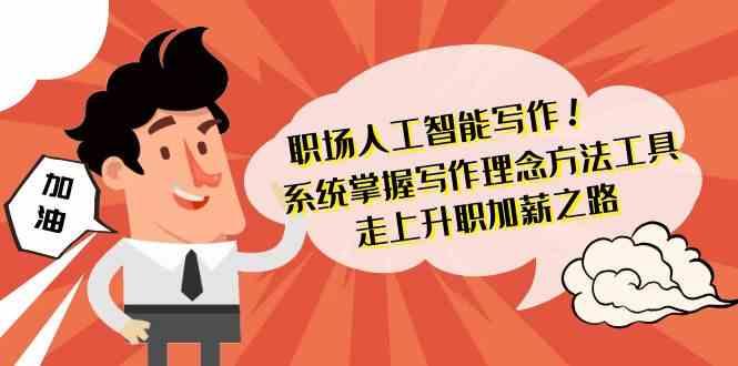 职场人工智能写作-系统掌握写作理念方法工具，走上升职加薪之路(无水印)-星禾网创星球