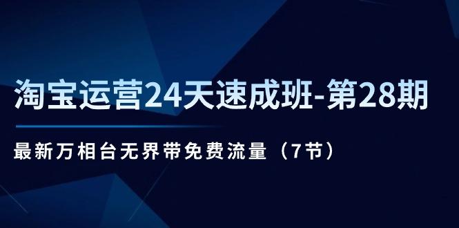 淘宝运营24天速成班-第28期：最新万相台无界带免费流量(7节-星禾网创星球