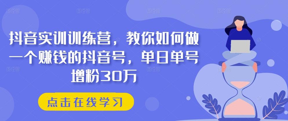 抖音实训训练营，教你如何做一个赚钱的抖音号，单日单号增粉30万-星禾网创星球