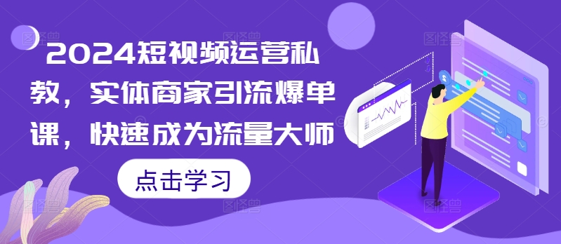 2024短视频运营私教，实体商家引流爆单课，快速成为流量大师-星禾网创星球
