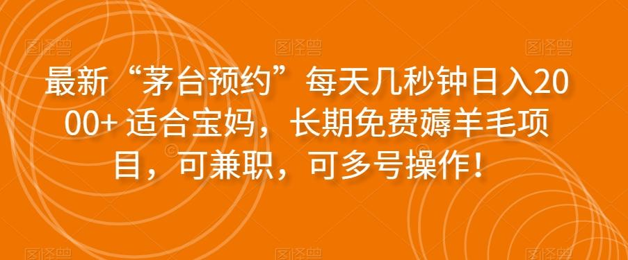 最新“茅台预约”每天几秒钟日入2000+适合宝妈，长期免费薅羊毛项目，可兼职，可多号操作！-星禾网创星球