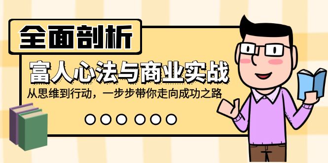 全面剖析富人心法与商业实战，从思维到行动，一步步带你走向成功之路-星禾网创星球