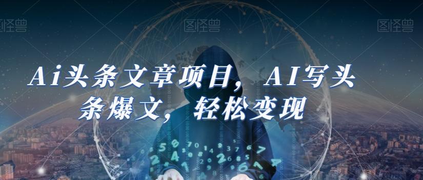 Ai头条文章项目，AI写头条爆文，轻松变现-星禾网创星球