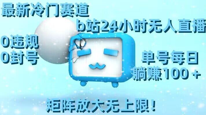 最新冷门赛道，b站24小时无人直播，0违规0封号，单号每日躺赚100＋，矩阵放大无上限【揭秘】-星禾网创星球