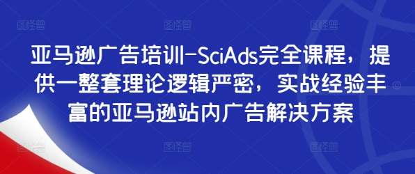 亚马逊广告培训-SciAds完全课程，提供一整套理论逻辑严密，实战经验丰富的亚马逊站内广告解决方案-星禾网创星球