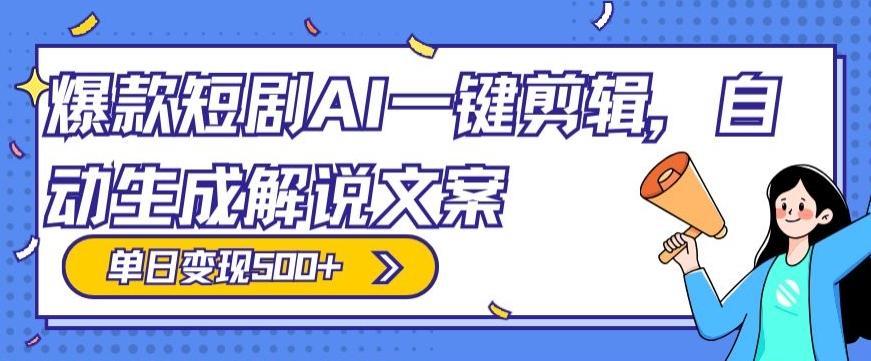 爆款短剧，AI一键剪辑，自动生成解说文案，条条过原创，日入500+（+附授权渠道+AI剪辑软件+短剧资源）-星禾网创星球