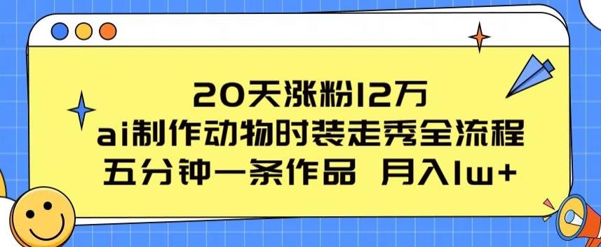 20天涨粉12万，ai制作动物时装走秀全流程，五分钟一条作品，流量大【揭秘】-星禾网创星球