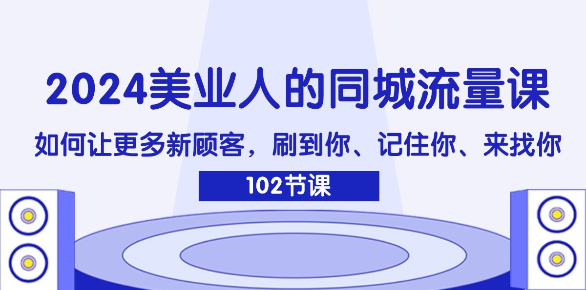 2024美业人的同城流量课：如何让更多新顾客，刷到你、记住你、来找你-星禾网创星球