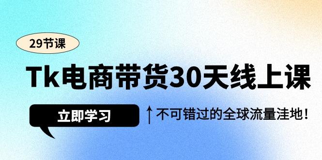 (9463期)Tk电商带货30天线上课，不可错过的全球流量洼地(29节课)-星禾网创星球
