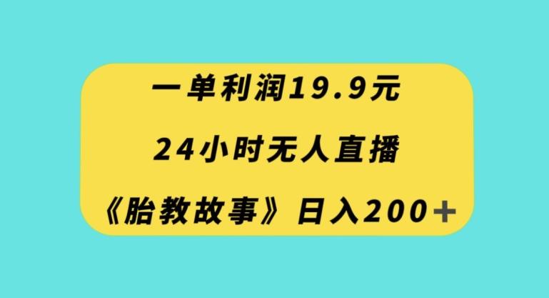 一单利润19.9，24小时无人直播胎教故事，每天轻松200+【揭秘】-星禾网创星球