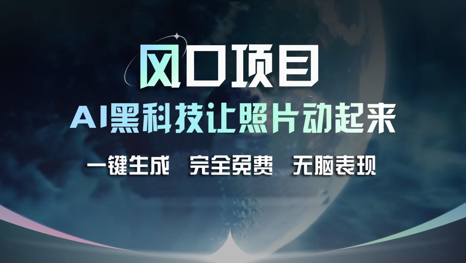 风口项目，AI 黑科技让老照片复活！一键生成完全免费！接单接到手抽筋，无脑变现-星禾网创星球