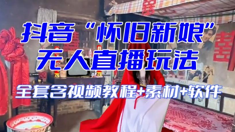 抖音最新最火【怀旧新娘】无人直播整蛊互动玩法（含全套开播教程+软件+视频素材+音效）-星禾网创星球