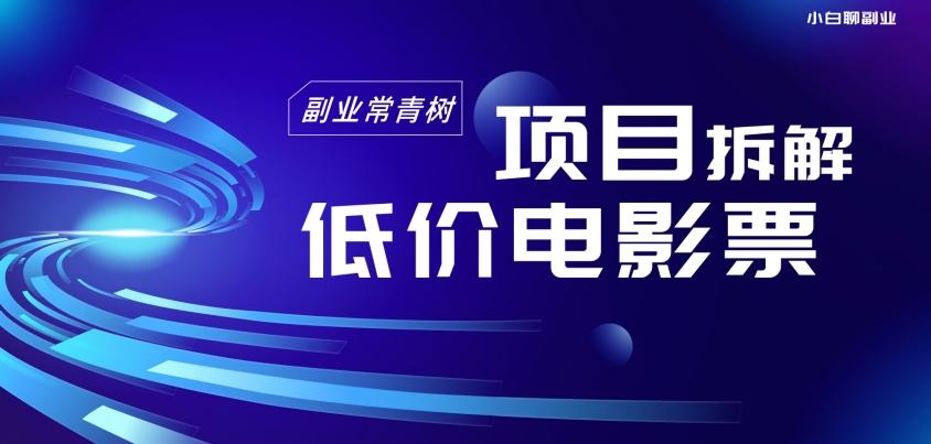 低价电影票项目拆解，便宜电影票出票，电影票优惠，电影票副业从0-1～-星禾网创星球