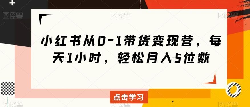 小红书从0-1带货变现营，每天1小时，轻松月入5位数-星禾网创星球