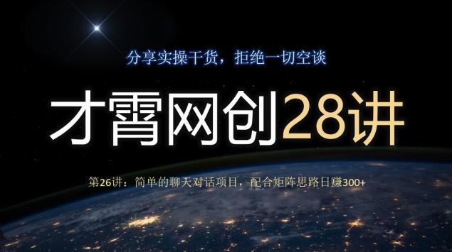 才霄网创28讲第26讲：简单的聊天对话项目，配合矩阵思路日赚300+-星禾网创星球