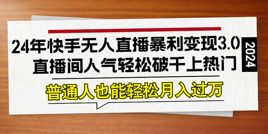 24年快手无人直播暴利变现3.0，直播间人气轻松破千上热门，普通人也能...-星禾网创星球