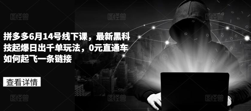 拼多多6月14号线下课，最新黑科技起爆日出千单玩法，0元直通车如何起飞一条链接-星禾网创星球