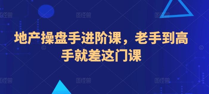地产操盘手进阶课，老手到高手就差这门课-星禾网创星球