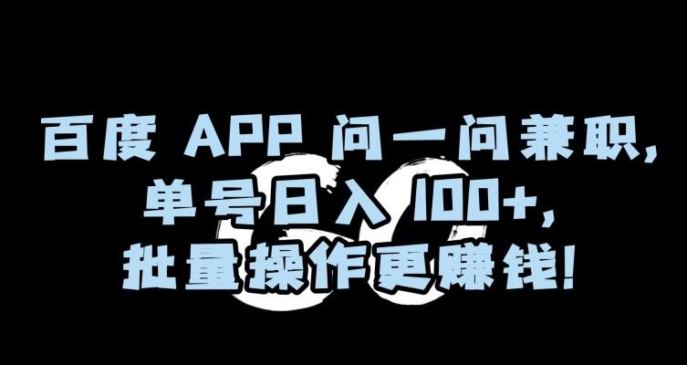 百度APP问一问兼职，单号日入100+，批量操作更赚钱【揭秘】-星禾网创星球