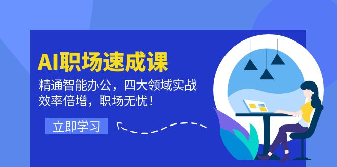 AI职场速成课：精通智能办公，四大领域实战，效率倍增，职场无忧！-星禾网创星球