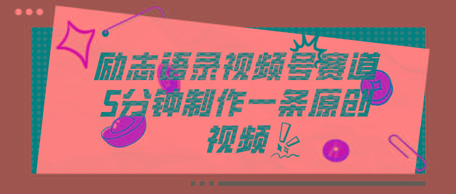 视频号励志语录赛道详解，5分钟一条，条条原创，轻松赚钱！-星禾网创星球