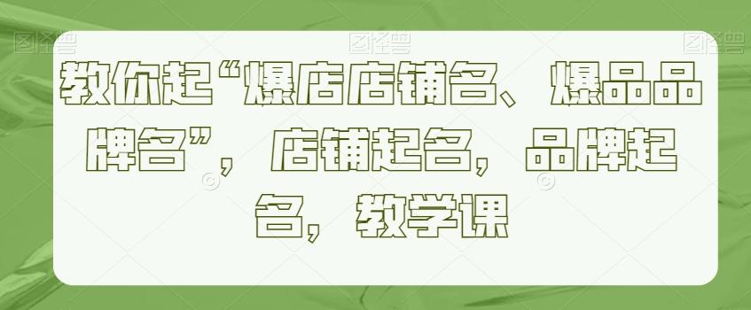 教你起“爆店店铺名、爆品品牌名”，店铺起名，品牌起名，教学课-星禾网创星球