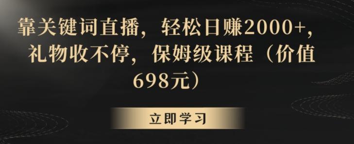 靠关键词直播，轻松日赚2000+，礼物收不停，保姆级课程(价值698元)【揭秘】-星禾网创星球