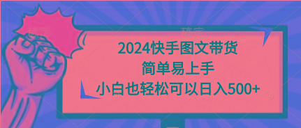 (9958期)2024快手图文带货，简单易上手，小白也轻松可以日入500+-星禾网创星球