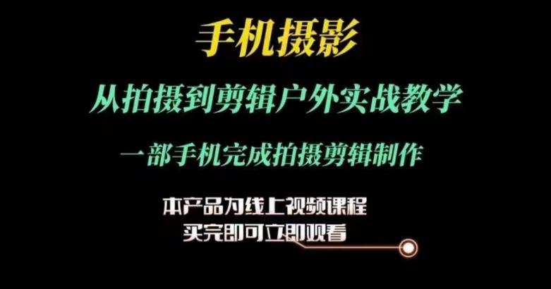 运镜剪辑实操课，手机摄影从拍摄到剪辑户外实战教学，一部手机完成拍摄剪辑制作-星禾网创星球