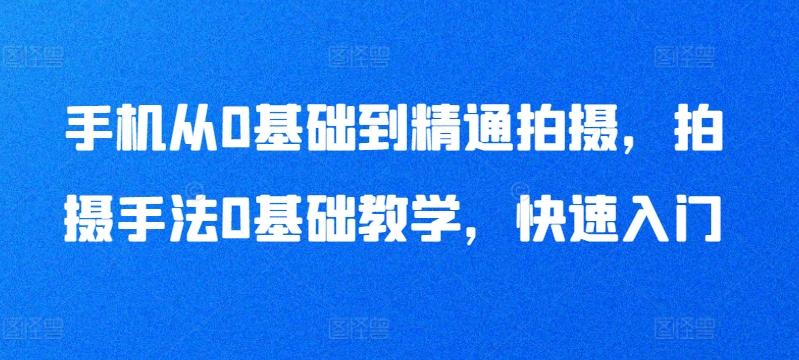 手机从0基础到精通拍摄，拍摄手法0基础教学，快速入门-星禾网创星球