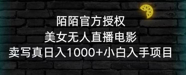 陌陌官方授权美女无人直播电影，卖写真日入1000+小白入手项目【揭秘】-星禾网创星球