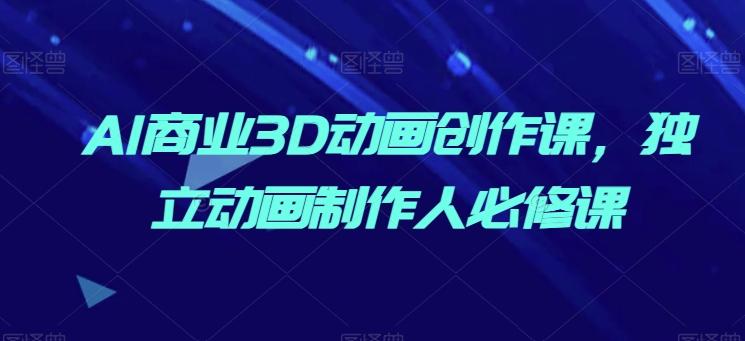 AI商业3D动画创作课，独立动画制作人必修课-星禾网创星球