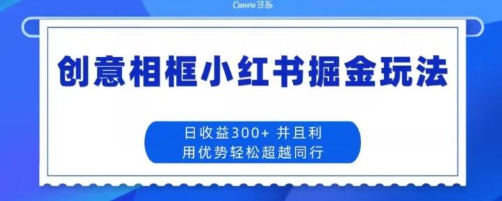 创意相框小红书掘金玩法日收益300+-星禾网创星球