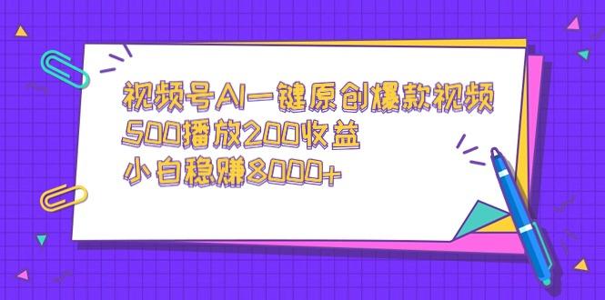 视频号AI一键原创爆款视频，500播放200收益，小白稳赚8000+-星禾网创星球