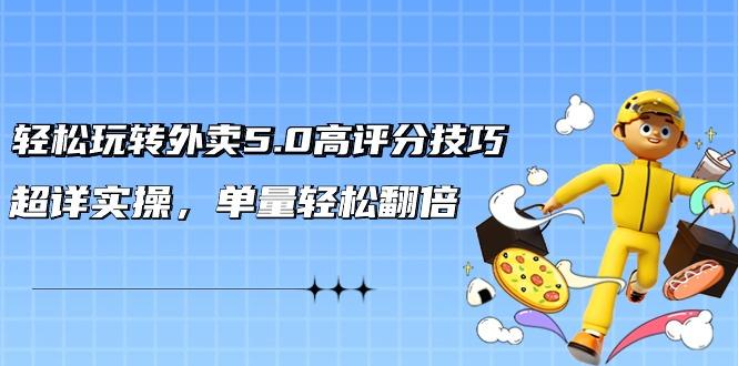 轻松玩转外卖5.0高评分技巧，超详实操，单量轻松翻倍(21节视频课)-星禾网创星球