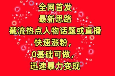 全网首发，截流热点人物话题或直播，快速涨粉，0基础可做，迅速暴力变现【揭秘】-星禾网创星球