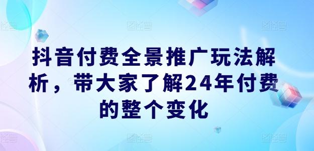 抖音付费全景推广玩法解析，带大家了解24年付费的整个变化-星禾网创星球
