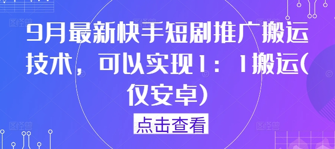 9月最新快手短剧推广搬运技术，可以实现1：1搬运(仅安卓)-星禾网创星球