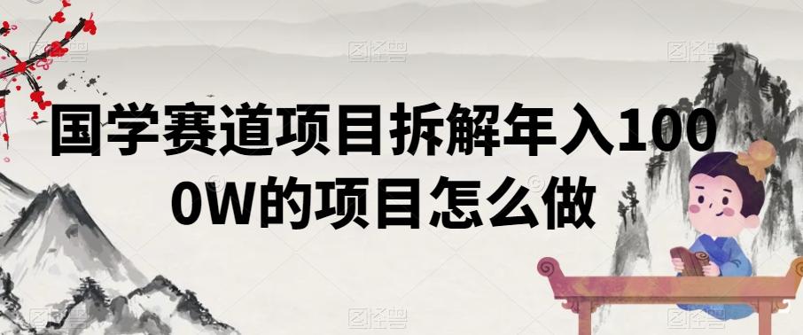 国学赛道项目拆解年入1000W的项目怎么做-星禾网创星球