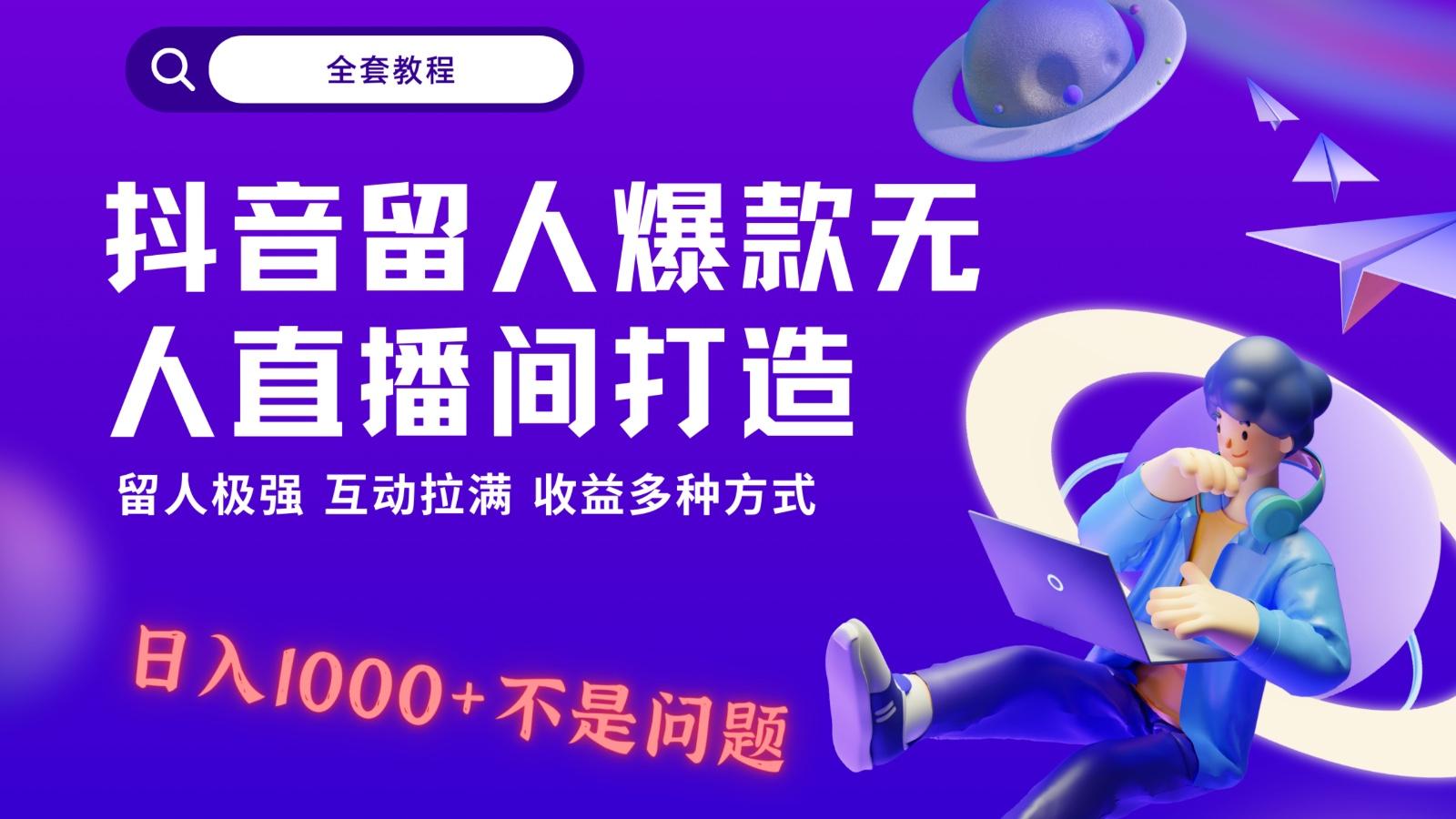 抖音留人超强无人直播间打造，解放双手，日入1k+简简单单、互动拉满！-星禾网创星球
