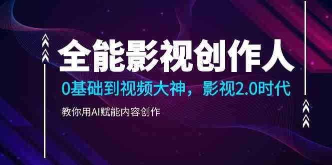 全能影视创作人，0基础到视频大神，影视2.0时代，教你用AI赋能内容创作(更新85节)-星禾网创星球