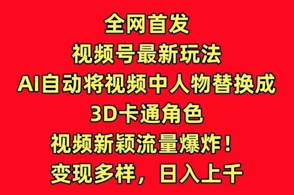 全网首发视频号最新玩法，AI自动将视频中人物替换成3D卡通角色，视频新颖流量爆炸【揭秘】-星禾网创星球