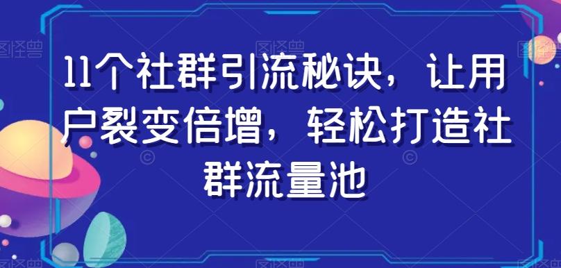 11个社群引流秘诀，让用户裂变倍增，轻松打造社群流量池-星禾网创星球