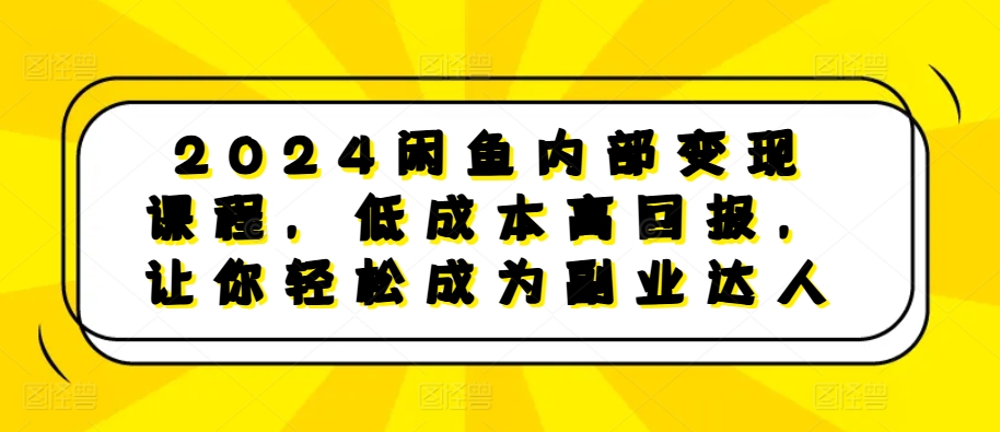 2024闲鱼内部变现课程，低成本高回报，让你轻松成为副业达人-星禾网创星球