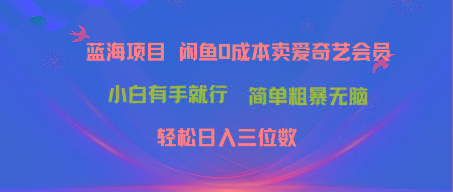 最新蓝海项目咸鱼零成本卖爱奇艺会员小白有手就行 无脑操作轻松日入三位数-星禾网创星球