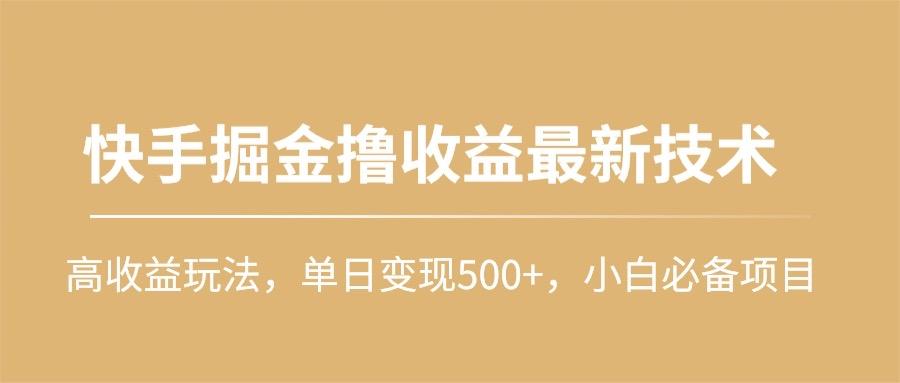 (10163期)快手掘金撸收益最新技术，高收益玩法，单日变现500+，小白必备项目-星禾网创星球